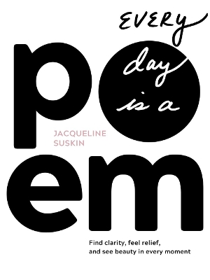 Every Day is a Poem: Find Clarity, Feel Relief, and See Beauty in Every Moment by Jacqueline Suskin