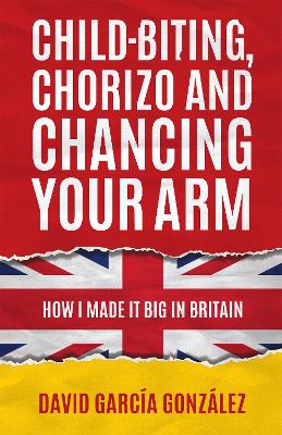 Child-biting, Chorizo and Chancing Your Arm - How I Made It Big in Britain book