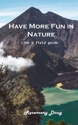 Have More Fun in Nature: Like a field guide by Rosemary Doug