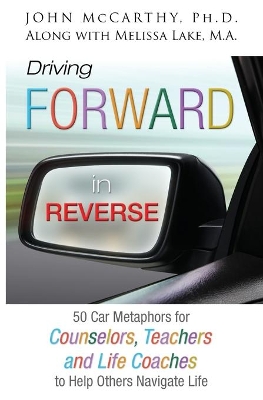 Driving Forward in Reverse: 50 Car Metaphors for Counselors, Teachers, and Life Coaches to Help Others Navigate Life book