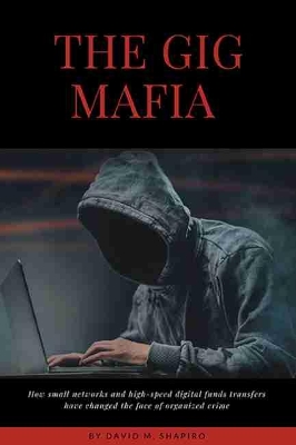The Gig Mafia: How Small Networks and High-Speed Digital Funds Transfers Have Changed the Face of Organized Crime book