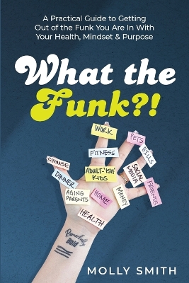 What the Funk?!: A Practical Guide to Getting Out of the Funk You Are In With Your Health, Mindset & Purpose book