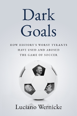 Dark Goals: How History's Worst Tyrants Have Used and Abused the Game of Soccer book