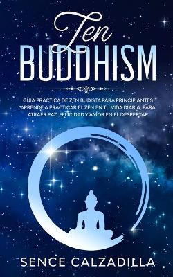 Guía Práctica de Zen Budista Para Principiantes: Aprende a Practicar el Zen en tu Vida Diaria, para Atraer Paz, Felicidad y Amor en el Despertar book