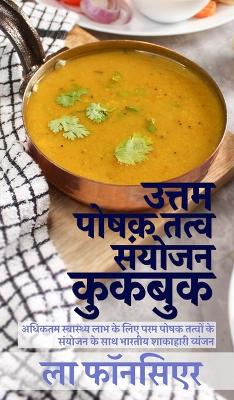 Uttam Poshak Tatva Sanyojan Cookbook: Adhiktam Swasthya Labh ke liye Uttam Poshak Tatvon ke Sanyojan ke Vyanjan book