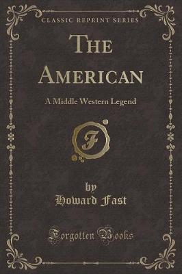 The American: A Middle Western Legend (Classic Reprint) by Howard Fast