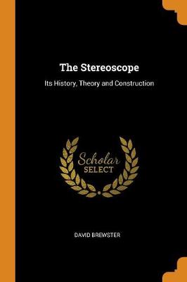 The Stereoscope: Its History, Theory and Construction by David Brewster
