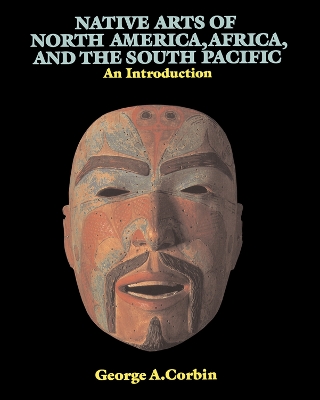 Native Arts Of North America, Africa, And The South Pacific: An Introduction by George A. Corbin
