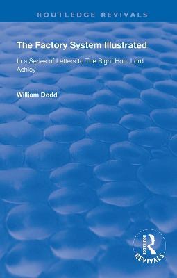 The Factory System Illustrated: In a series of letters to the Right Hon. Lord Ashley ... Together with a Narrative of the Experience and Sufferings of William Dodd, a Factory cripple, written by himself by William Dodd