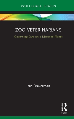 Zoo Veterinarians: Governing Care on a Diseased Planet by Irus Braverman