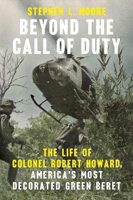 Beyond the Call of Duty: The Life of Colonel Robert Howard, America's Most Decorated Green Beret book