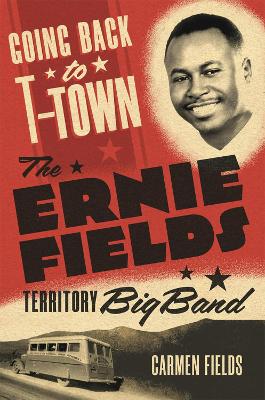 Going Back to T-Town Volume 2: The Ernie Fields Territory Big Band by Carmen Fields