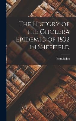The History of the Cholera Epidemic of 1832 in Sheffield by John Stokes