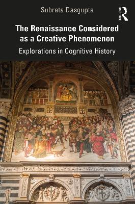 The Renaissance Considered as a Creative Phenomenon: Explorations in Cognitive History by Subrata Dasgupta