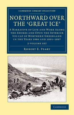 Northward over the Great Ice 2 Volume Set: A Narrative of Life and Work along the Shores and upon the Interior Ice-Cap of Northern Greenland in the Years 1886 and 1891-1897, etc. by Robert E. Peary