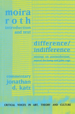 Difference / Indifference: Musings on Postmodernism, Marcel Duchamp and John Cage by Moira Roth