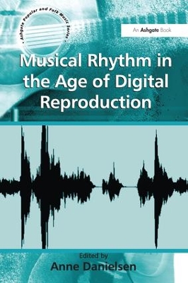 Musical Rhythm in the Age of Digital Reproduction by Anne Danielsen