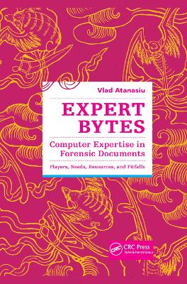 Expert Bytes: Computer Expertise in Forensic Documents - Players, Needs, Resources and Pitfalls by Vlad Atanasiu