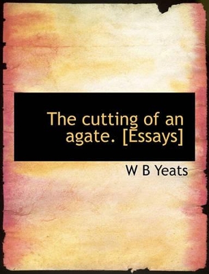 The Cutting of an Agate. [Essays] by William Butler Yeats