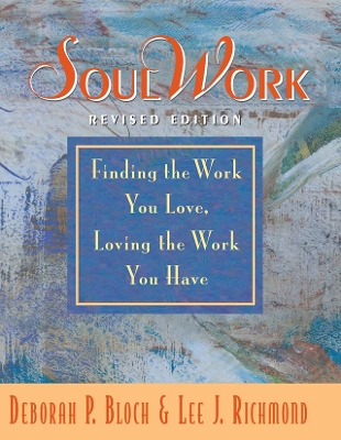 SoulWork: Finding the Work You Love, Loving the Work You Have by Deborah Bloch