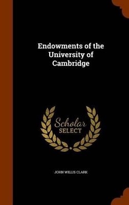Endowments of the University of Cambridge by John Willis Clark