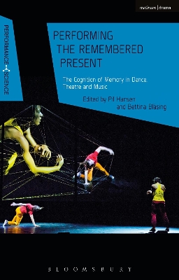 Performing the Remembered Present: The Cognition of Memory in Dance, Theatre and Music by Pil Hansen