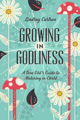 Growing in Godliness: A Teen Girl's Guide to Maturing in Christ book