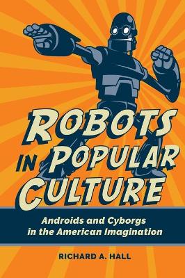 Robots in Popular Culture: Androids and Cyborgs in the American Imagination book