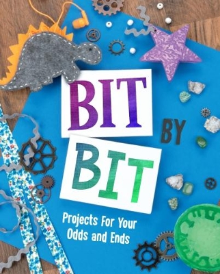 Bit By Bit: Projects For Your Odds and Ends by Mari Bolte