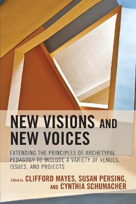 New Visions and New Voices: Extending the Principles of Archetypal Pedagogy to Include a Variety of Venues, Issues, and Projects by Clifford Mayes