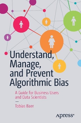 Understand, Manage, and Prevent Algorithmic Bias: A Guide for Business Users and Data Scientists book