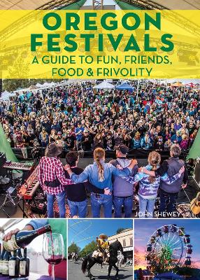 Oregon Festivals: A Guide to Fun, Friends, Food & Frivolity by John Shewey