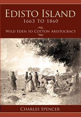 Edisto Island 1663 to 1860: Wild Eden to Cotton Aristocracy book