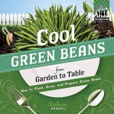 Cool Green Beans from Garden to Table: How to Plant, Grow, and Prepare Green Beans book