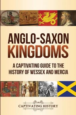 Anglo-Saxon Kingdoms: A Captivating Guide to the History of Wessex and Mercia by Captivating History