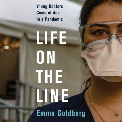 Life on the Line: Young Doctors Come of Age in a Pandemic by Emma Goldberg