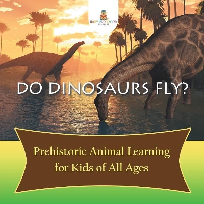 Do Dinosaurs Fly? Prehistoric Animal Learning for Kids of All Ages book