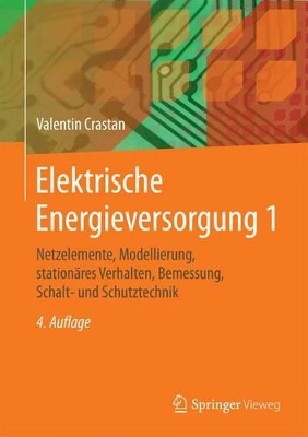 Elektrische Energieversorgung 1: Netzelemente, Modellierung, stationäres Verhalten, Bemessung, Schalt- und Schutztechnik by Valentin Crastan
