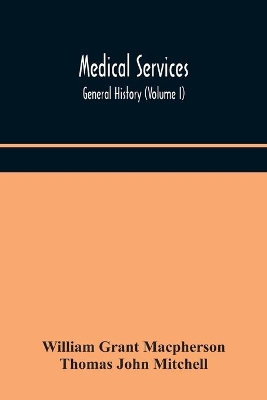 Medical services; general history (Volume I) Medical Services in The United Kingdom In British Garrisons Overseas and During Operations Against Tsingtau, In Togoland, The Cameroons, and South-West Africa by William Grant MacPherson