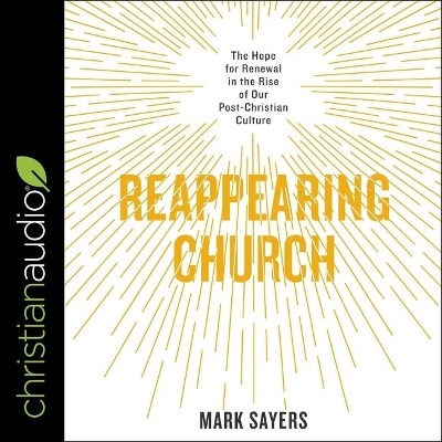 Reappearing Church: The Hope for Renewal in the Rise of Our Post-Christian Culture by Mark Sayers