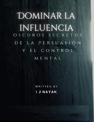 Dominar la influencia: oscuros secretos de la persuasión y el control mental book