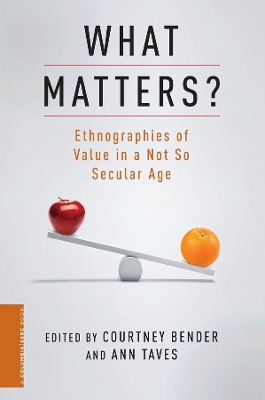 What Matters?: Ethnographies of Value in a Not So Secular Age by Courtney Bender