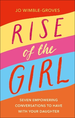 Rise of the Girl: Seven Empowering Conversations To Have With Your Daughter by Jo Wimble-Groves