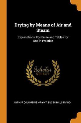 Drying by Means of Air and Steam: Explanations, Formulae and Tables for Use in Practice by Arthur Columbine Wright
