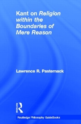 Routledge Philosophy Guidebook to Kant on Religion within the Boundaries of Mere Reason by Lawrence Pasternack