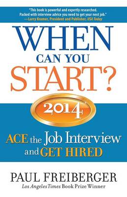 When Can You Start? ACE the Job Interview and GET HIRED 2014 by Paul Freiberger