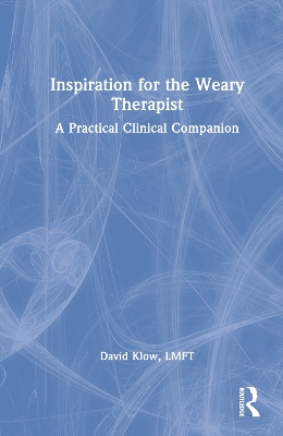 Inspiration for the Weary Therapist: A Practical Clinical Companion by David Klow