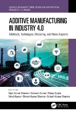 Additive Manufacturing in Industry 4.0: Methods, Techniques, Modeling, and Nano Aspects book