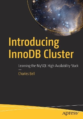 Introducing InnoDB Cluster: Learning the MySQL High Availability Stack by Charles Bell