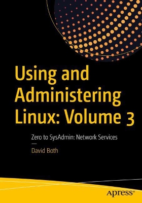 Using and Administering Linux: Volume 3: Zero to SysAdmin: Network Services book